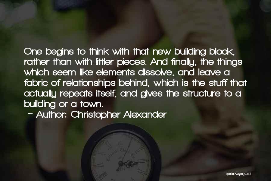 Christopher Alexander Quotes: One Begins To Think With That New Building Block, Rather Than With Littler Pieces. And Finally, The Things Which Seem