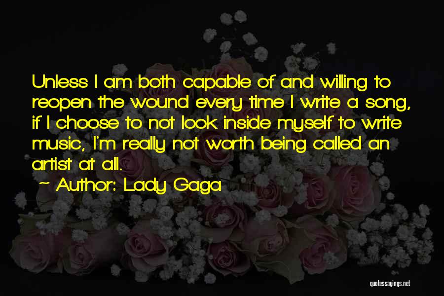 Lady Gaga Quotes: Unless I Am Both Capable Of And Willing To Reopen The Wound Every Time I Write A Song, If I