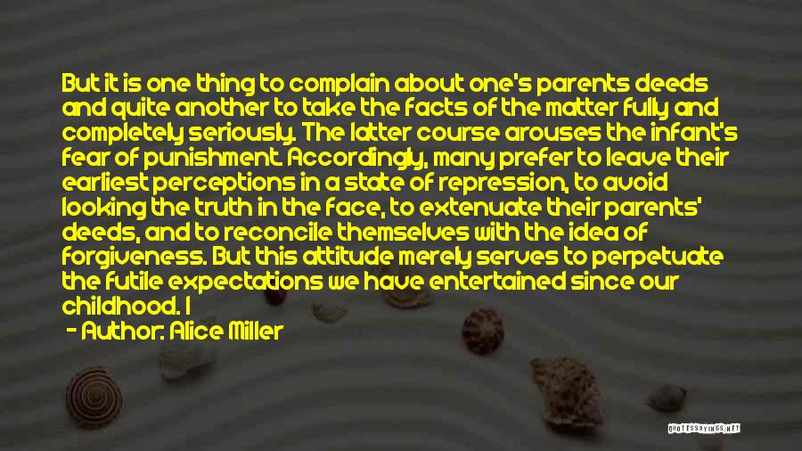 Alice Miller Quotes: But It Is One Thing To Complain About One's Parents Deeds And Quite Another To Take The Facts Of The