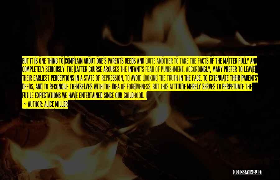 Alice Miller Quotes: But It Is One Thing To Complain About One's Parents Deeds And Quite Another To Take The Facts Of The