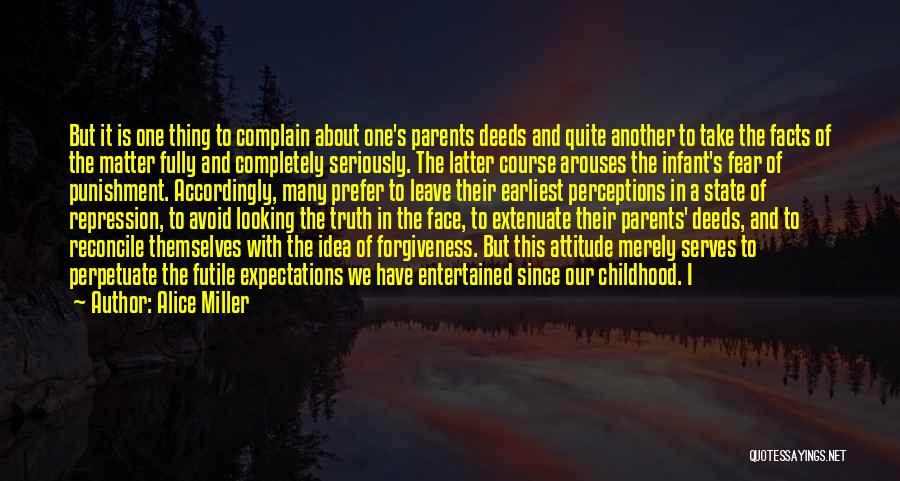Alice Miller Quotes: But It Is One Thing To Complain About One's Parents Deeds And Quite Another To Take The Facts Of The