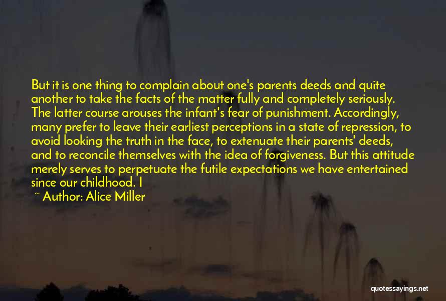 Alice Miller Quotes: But It Is One Thing To Complain About One's Parents Deeds And Quite Another To Take The Facts Of The