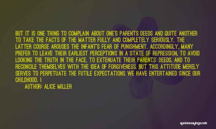 Alice Miller Quotes: But It Is One Thing To Complain About One's Parents Deeds And Quite Another To Take The Facts Of The