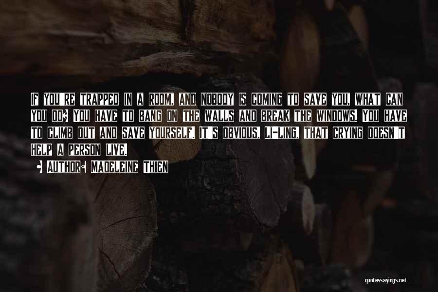 Madeleine Thien Quotes: If You're Trapped In A Room, And Nobody Is Coming To Save You, What Can You Do? You Have To