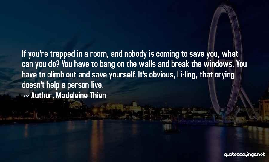 Madeleine Thien Quotes: If You're Trapped In A Room, And Nobody Is Coming To Save You, What Can You Do? You Have To