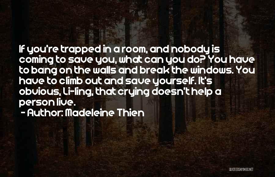 Madeleine Thien Quotes: If You're Trapped In A Room, And Nobody Is Coming To Save You, What Can You Do? You Have To