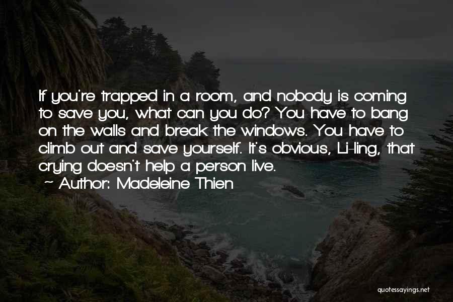 Madeleine Thien Quotes: If You're Trapped In A Room, And Nobody Is Coming To Save You, What Can You Do? You Have To