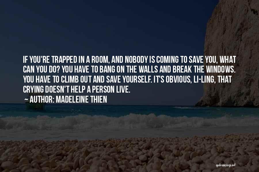 Madeleine Thien Quotes: If You're Trapped In A Room, And Nobody Is Coming To Save You, What Can You Do? You Have To