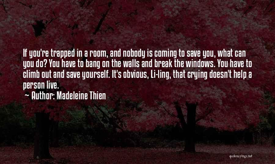 Madeleine Thien Quotes: If You're Trapped In A Room, And Nobody Is Coming To Save You, What Can You Do? You Have To