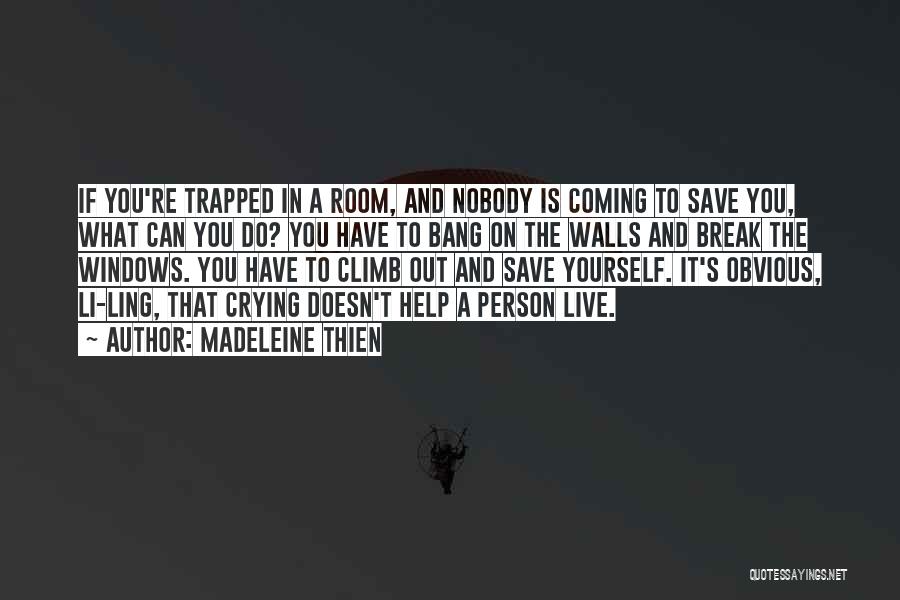 Madeleine Thien Quotes: If You're Trapped In A Room, And Nobody Is Coming To Save You, What Can You Do? You Have To