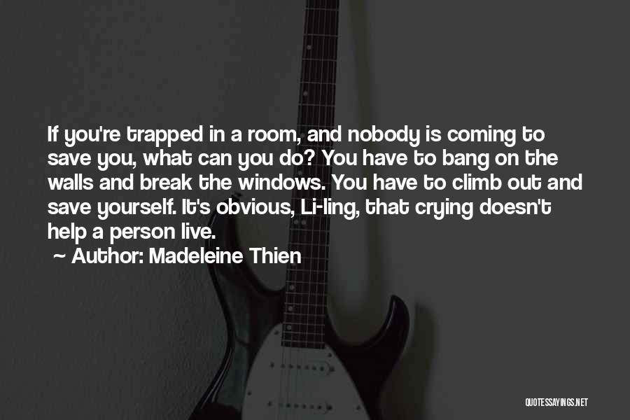 Madeleine Thien Quotes: If You're Trapped In A Room, And Nobody Is Coming To Save You, What Can You Do? You Have To