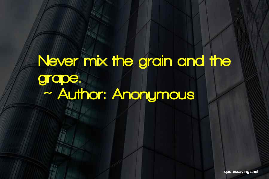 Anonymous Quotes: Never Mix The Grain And The Grape.