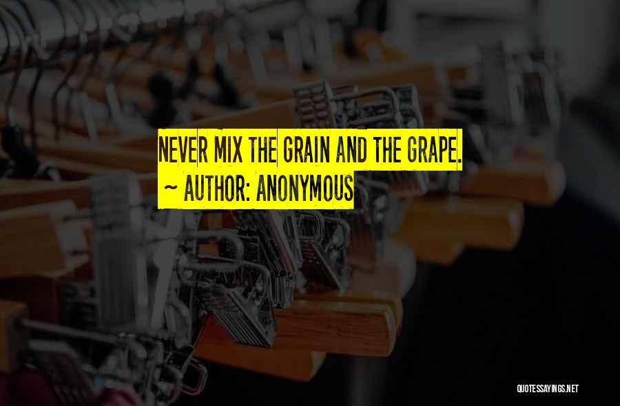 Anonymous Quotes: Never Mix The Grain And The Grape.