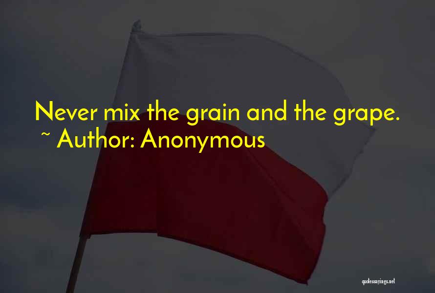 Anonymous Quotes: Never Mix The Grain And The Grape.