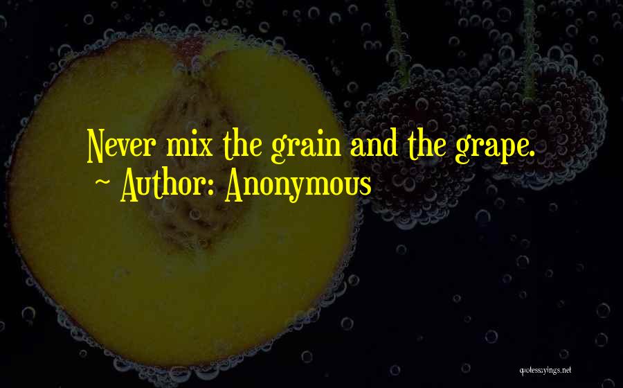 Anonymous Quotes: Never Mix The Grain And The Grape.