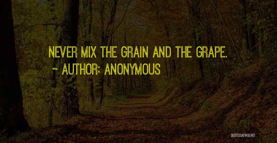 Anonymous Quotes: Never Mix The Grain And The Grape.