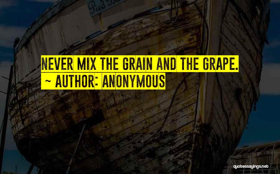 Anonymous Quotes: Never Mix The Grain And The Grape.