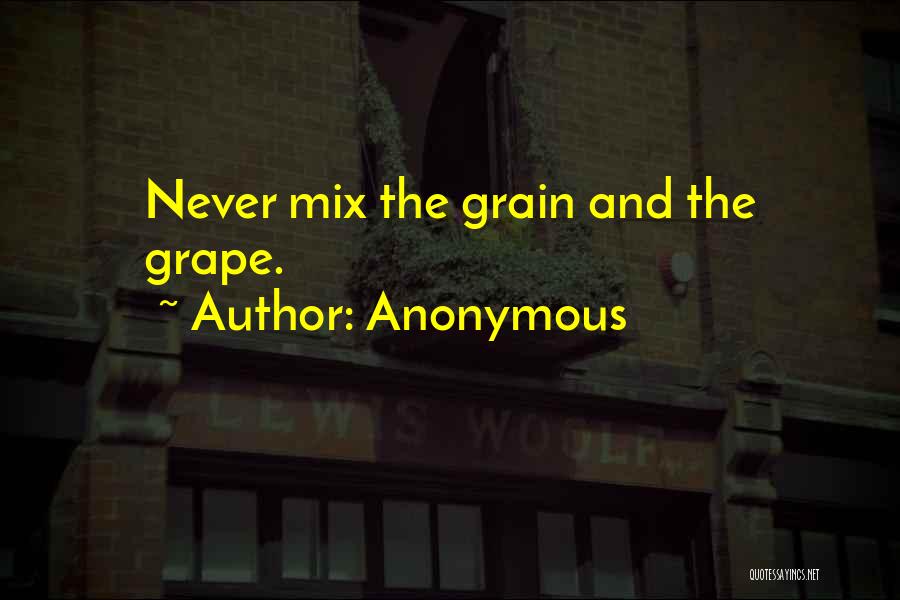 Anonymous Quotes: Never Mix The Grain And The Grape.