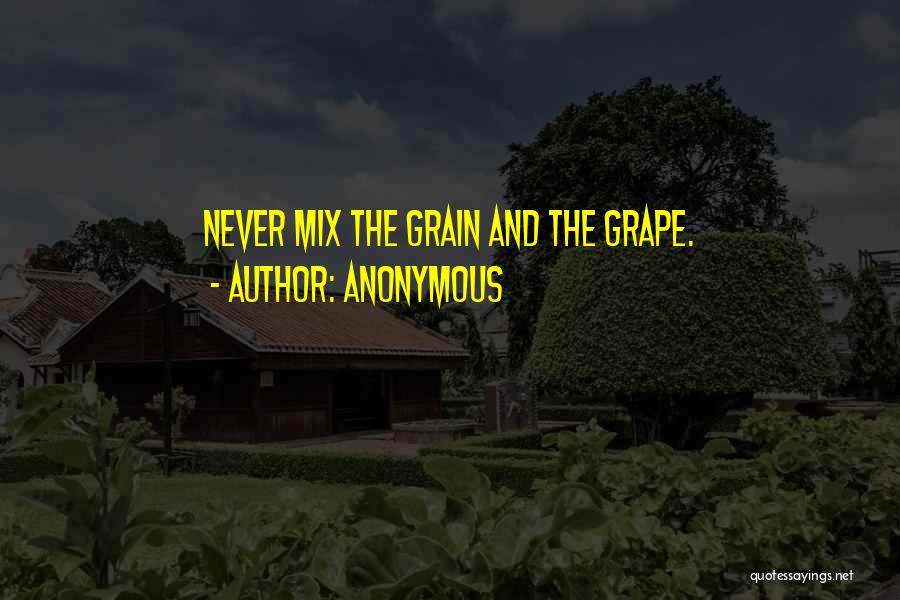 Anonymous Quotes: Never Mix The Grain And The Grape.