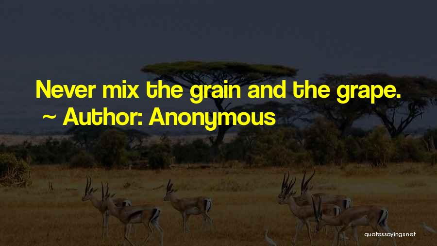 Anonymous Quotes: Never Mix The Grain And The Grape.