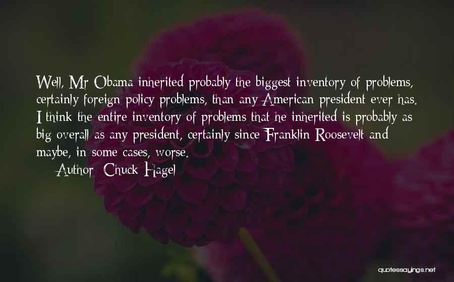 Chuck Hagel Quotes: Well, Mr Obama Inherited Probably The Biggest Inventory Of Problems, Certainly Foreign Policy Problems, Than Any American President Ever Has.