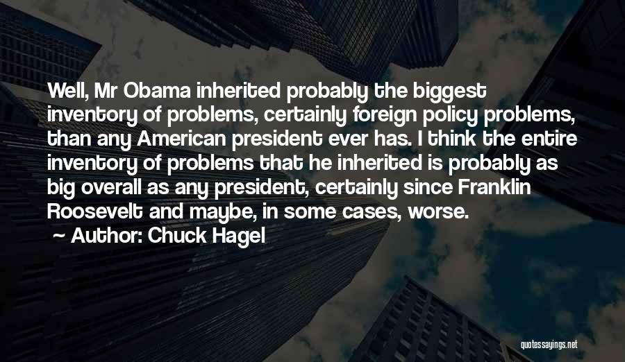 Chuck Hagel Quotes: Well, Mr Obama Inherited Probably The Biggest Inventory Of Problems, Certainly Foreign Policy Problems, Than Any American President Ever Has.