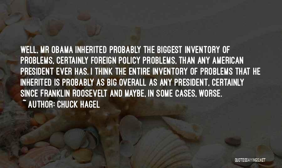 Chuck Hagel Quotes: Well, Mr Obama Inherited Probably The Biggest Inventory Of Problems, Certainly Foreign Policy Problems, Than Any American President Ever Has.