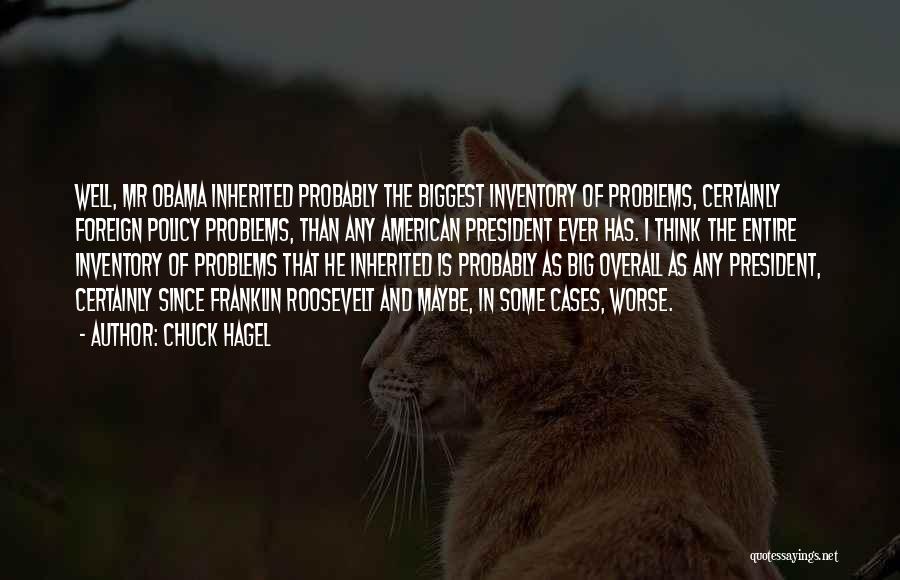 Chuck Hagel Quotes: Well, Mr Obama Inherited Probably The Biggest Inventory Of Problems, Certainly Foreign Policy Problems, Than Any American President Ever Has.