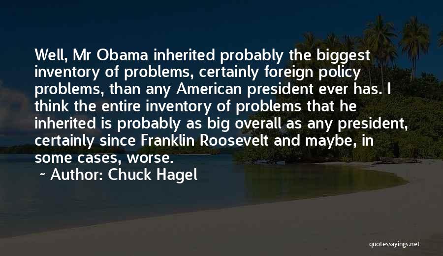 Chuck Hagel Quotes: Well, Mr Obama Inherited Probably The Biggest Inventory Of Problems, Certainly Foreign Policy Problems, Than Any American President Ever Has.