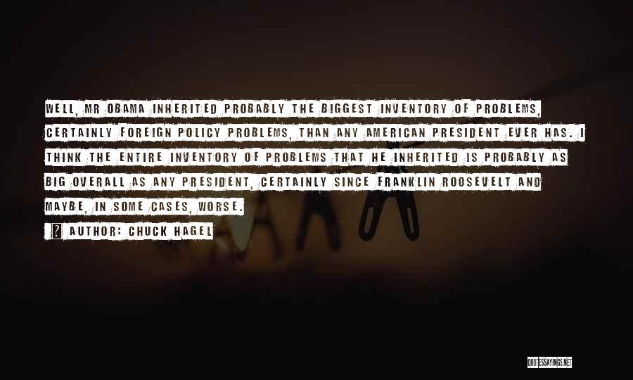 Chuck Hagel Quotes: Well, Mr Obama Inherited Probably The Biggest Inventory Of Problems, Certainly Foreign Policy Problems, Than Any American President Ever Has.