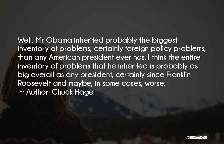 Chuck Hagel Quotes: Well, Mr Obama Inherited Probably The Biggest Inventory Of Problems, Certainly Foreign Policy Problems, Than Any American President Ever Has.