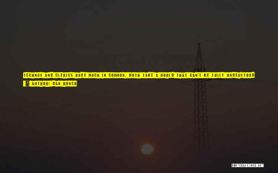 Dan Ronco Quotes: Technos And Clerics Have Much In Common. Both Take A World That Can't Be Fully Understood And Try To Explain