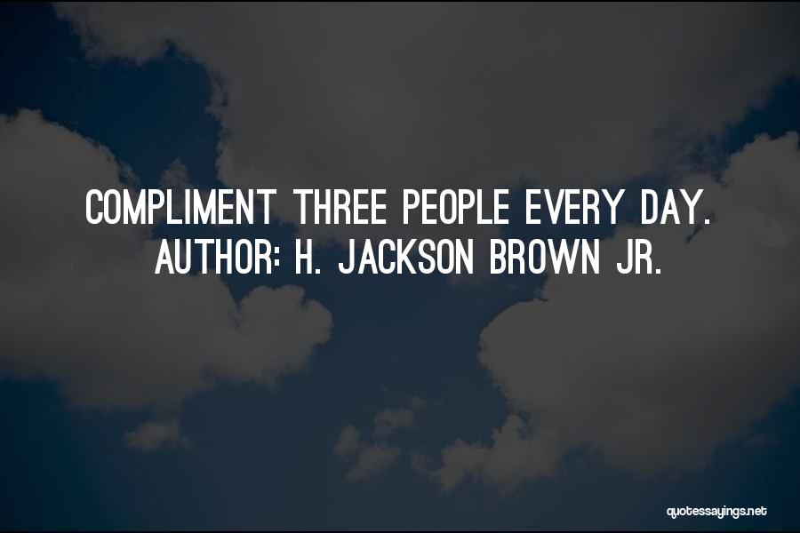 H. Jackson Brown Jr. Quotes: Compliment Three People Every Day.