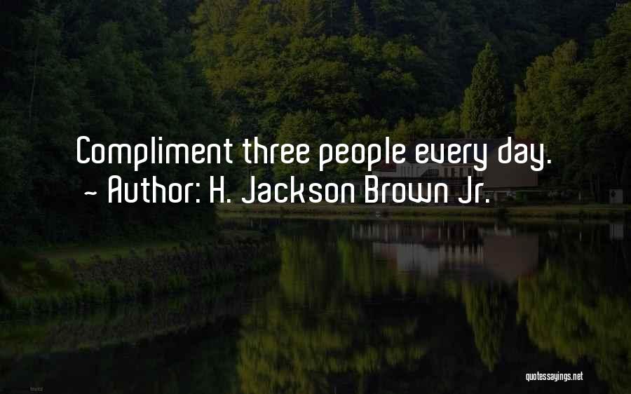 H. Jackson Brown Jr. Quotes: Compliment Three People Every Day.