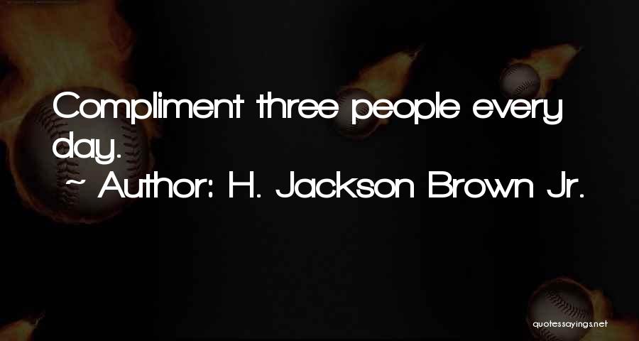 H. Jackson Brown Jr. Quotes: Compliment Three People Every Day.