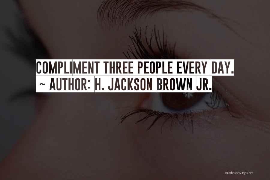 H. Jackson Brown Jr. Quotes: Compliment Three People Every Day.
