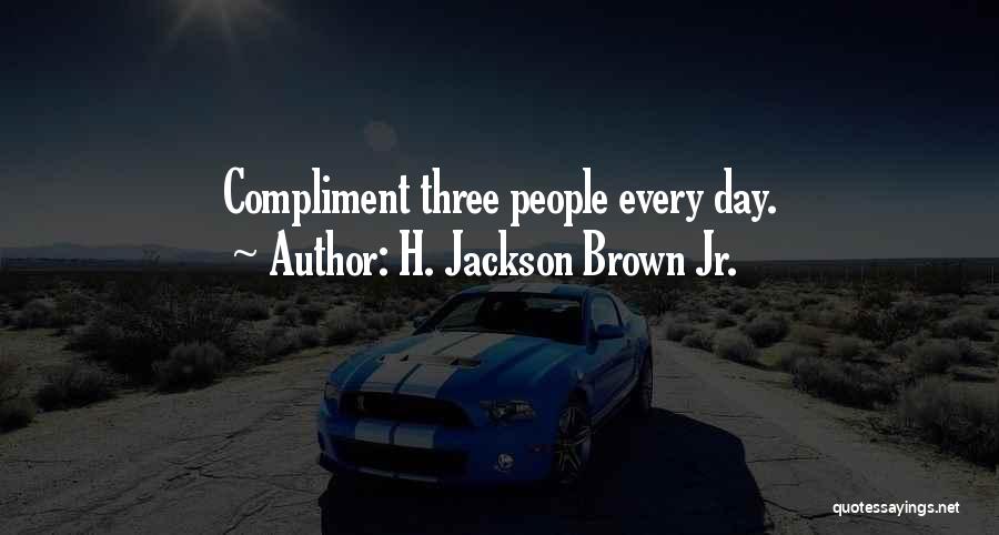 H. Jackson Brown Jr. Quotes: Compliment Three People Every Day.
