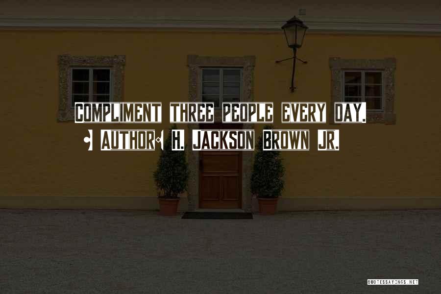 H. Jackson Brown Jr. Quotes: Compliment Three People Every Day.