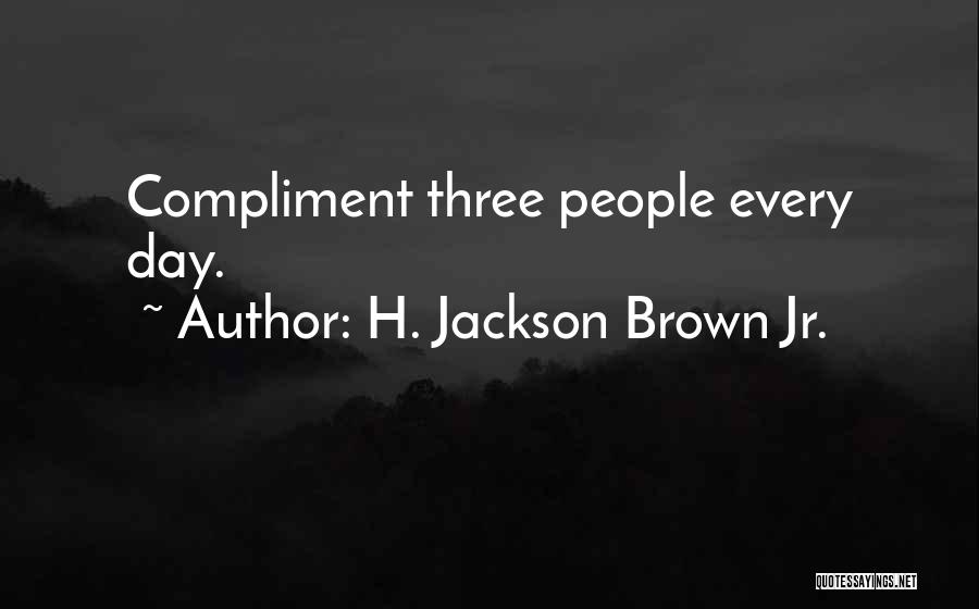 H. Jackson Brown Jr. Quotes: Compliment Three People Every Day.
