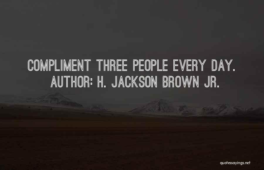 H. Jackson Brown Jr. Quotes: Compliment Three People Every Day.