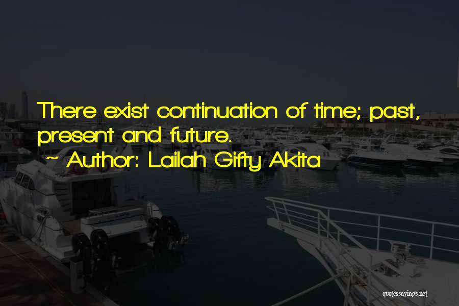 Lailah Gifty Akita Quotes: There Exist Continuation Of Time; Past, Present And Future.