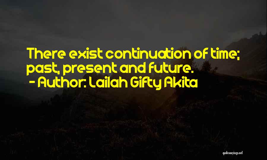 Lailah Gifty Akita Quotes: There Exist Continuation Of Time; Past, Present And Future.