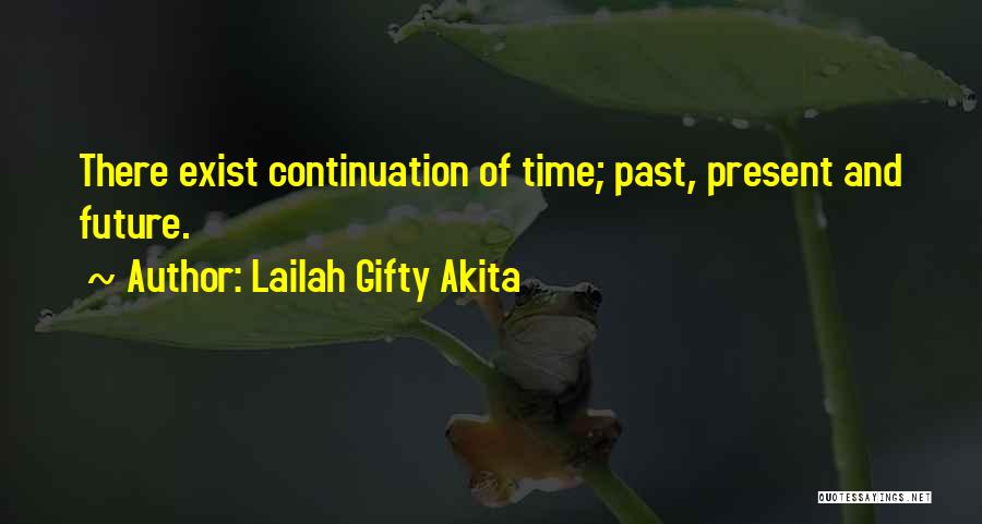 Lailah Gifty Akita Quotes: There Exist Continuation Of Time; Past, Present And Future.