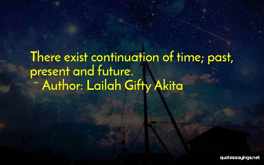 Lailah Gifty Akita Quotes: There Exist Continuation Of Time; Past, Present And Future.