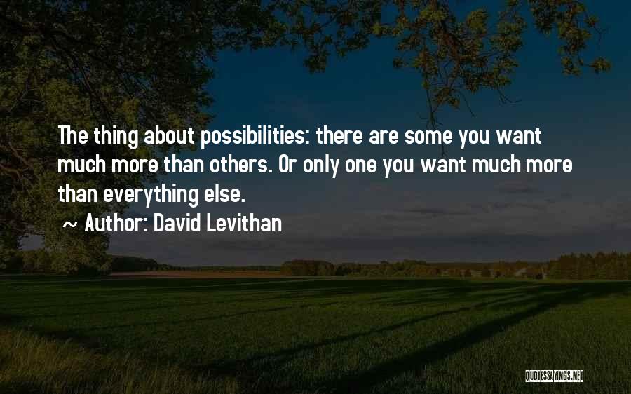 David Levithan Quotes: The Thing About Possibilities: There Are Some You Want Much More Than Others. Or Only One You Want Much More