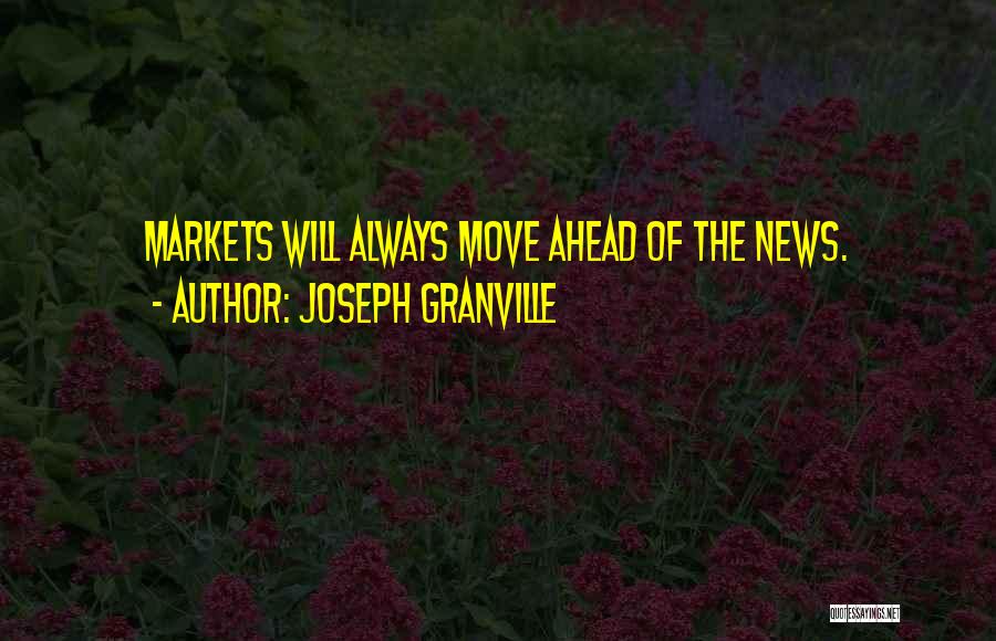 Joseph Granville Quotes: Markets Will Always Move Ahead Of The News.