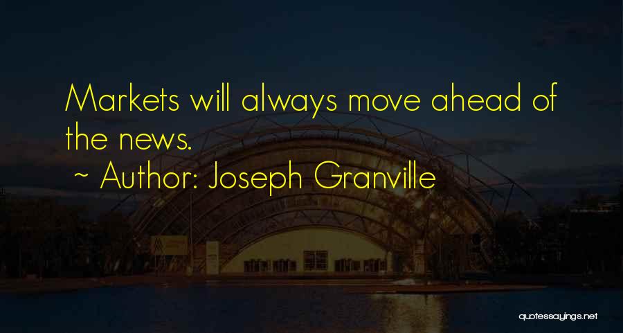 Joseph Granville Quotes: Markets Will Always Move Ahead Of The News.