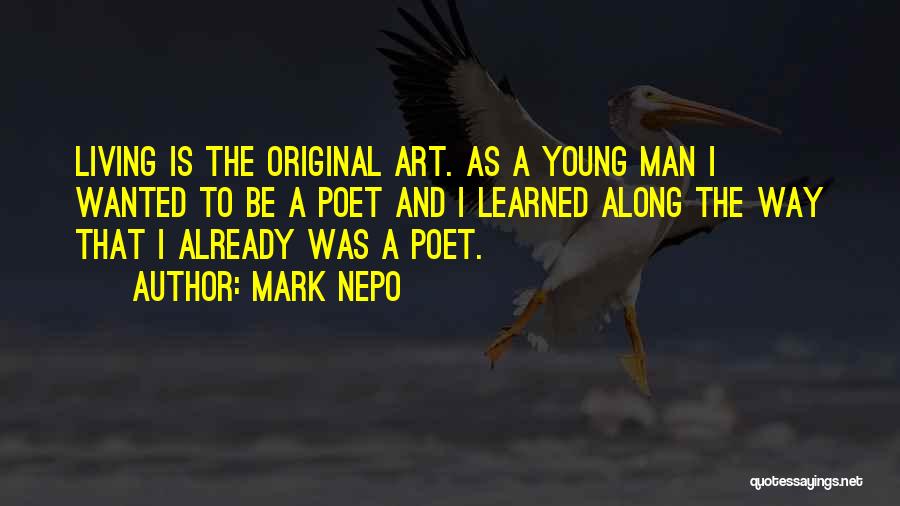 Mark Nepo Quotes: Living Is The Original Art. As A Young Man I Wanted To Be A Poet And I Learned Along The