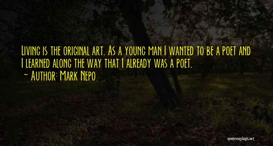 Mark Nepo Quotes: Living Is The Original Art. As A Young Man I Wanted To Be A Poet And I Learned Along The
