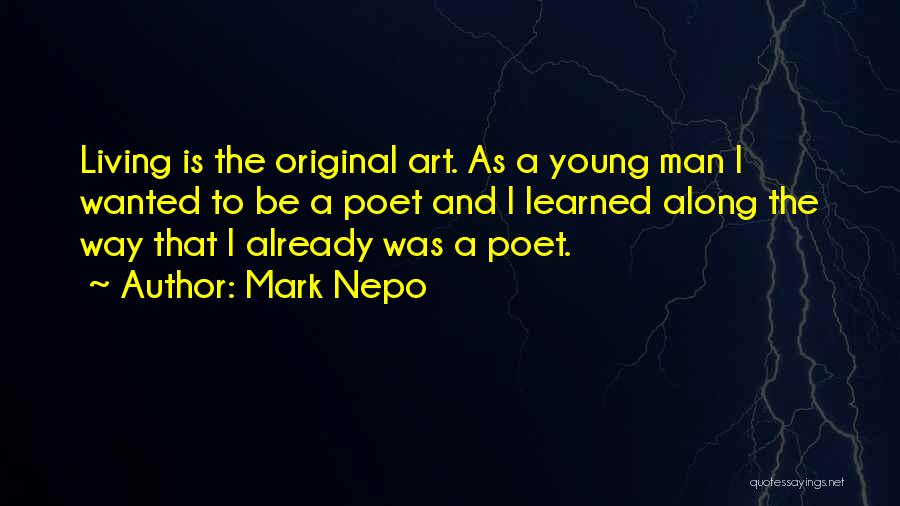 Mark Nepo Quotes: Living Is The Original Art. As A Young Man I Wanted To Be A Poet And I Learned Along The